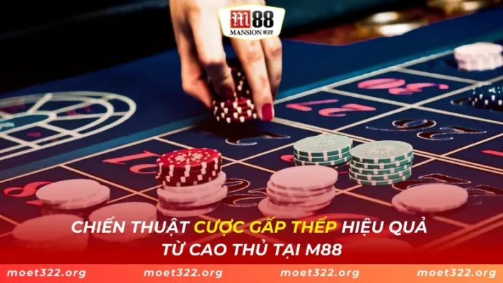 Chiến Thuật Cược Gấp Thếp Hiệu Quả Từ Cao Thủ Tại M88