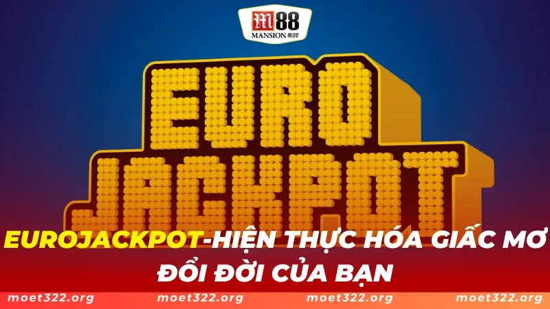 EUROJACKPOT M88 - Hiện Thực Hóa Giấc Mơ Đổi Đời Của Bạn