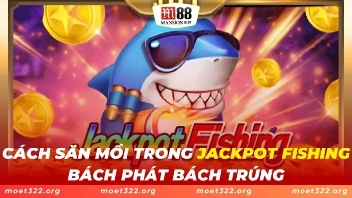 Cách Săn Mồi Trong Jackpot Fishing M88 Bách Phát Bách Trúng