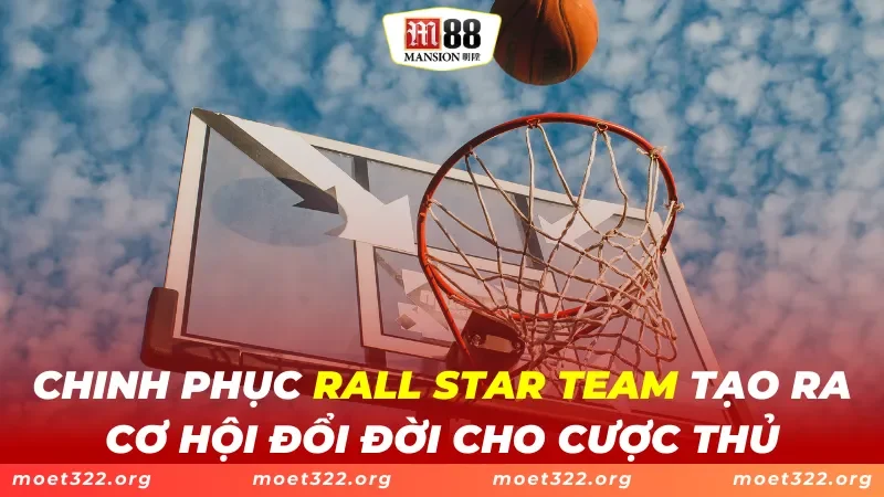 Rall Star Team M88 - Ra Cơ Hội Đổi Đời Cho Cược Thủ